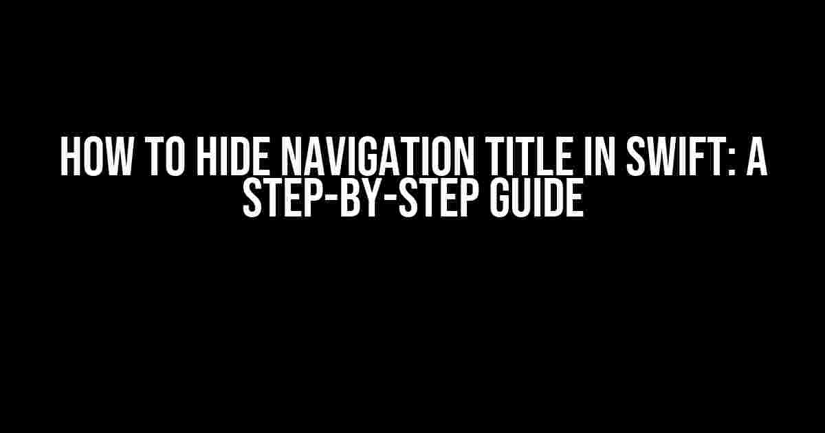 How to Hide Navigation Title in Swift: A Step-by-Step Guide