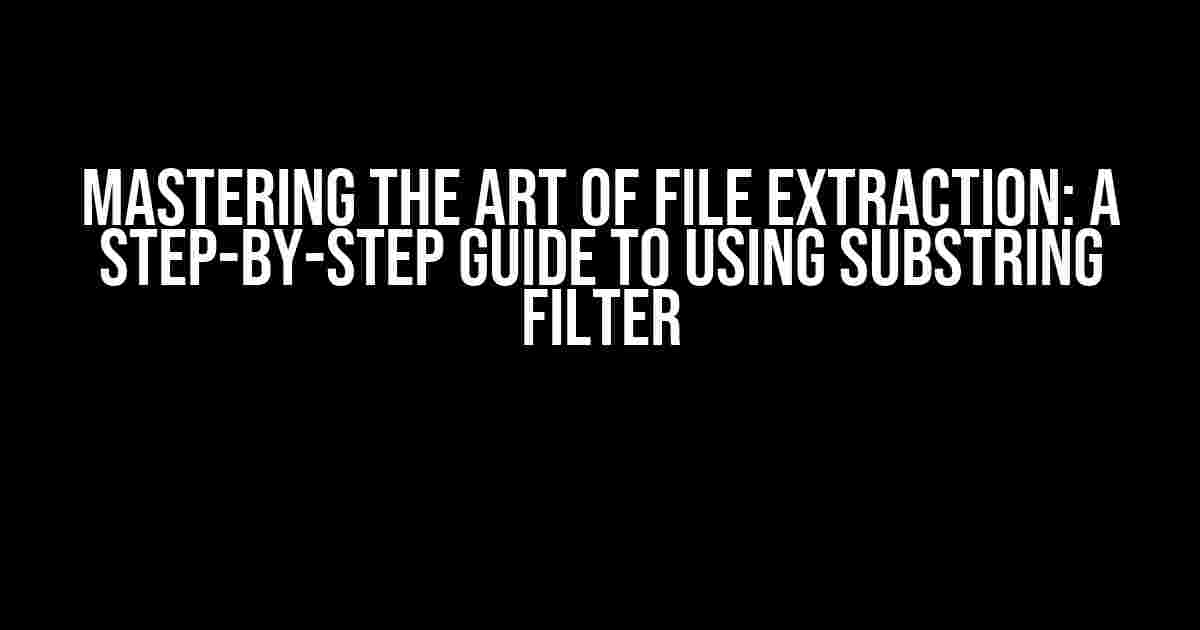 Mastering the Art of File Extraction: A Step-by-Step Guide to Using Substring Filter