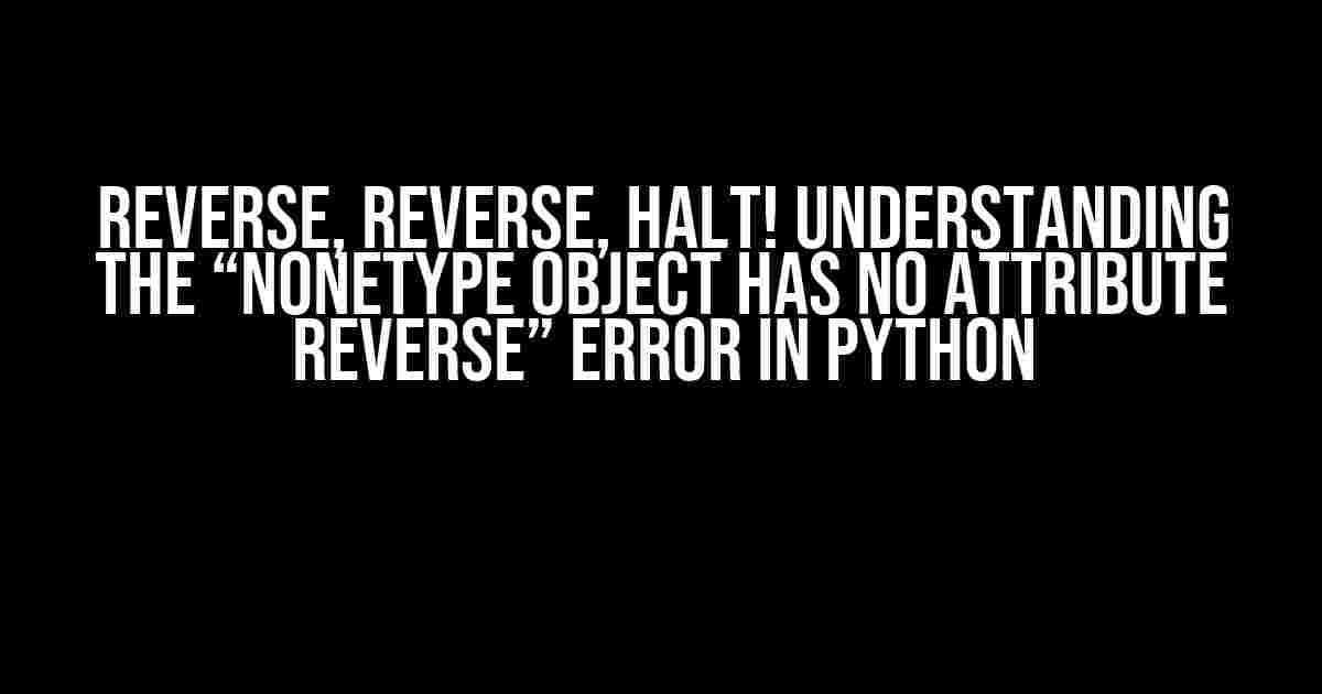 Reverse, Reverse, Halt! Understanding the “NoneType object has no attribute reverse” Error in Python