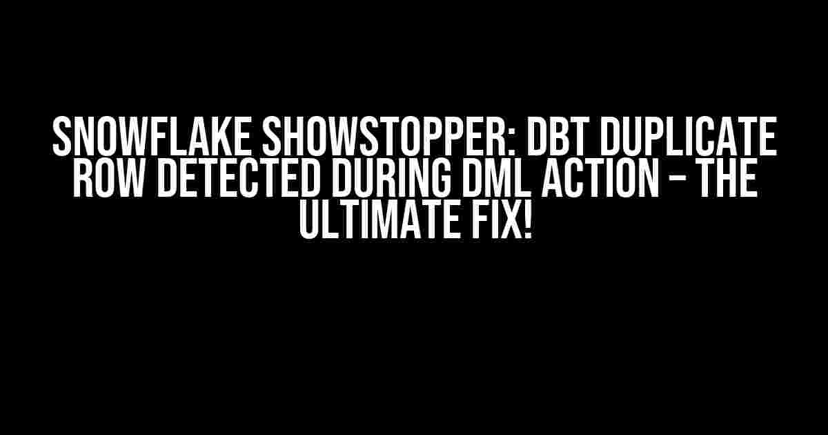 Snowflake Showstopper: DBT Duplicate Row Detected During DML Action – The Ultimate Fix!