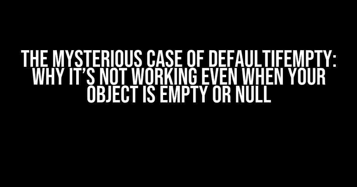 The Mysterious Case of defaultIfEmpty: Why It’s Not Working Even When Your Object is Empty or Null